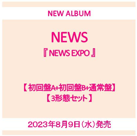 【予約】2023年8月9日発売NEWS『NEWS EXPO』【初回盤A 3CD+DVD】+【初回盤B  3CD+DVD】+【通常盤2CD(初回プレス)】【DVD付き3形態セット】[イオンモール茨木店]※ご予約商品です※商品は発売日以降に順次発送いたします  | JEUGIA