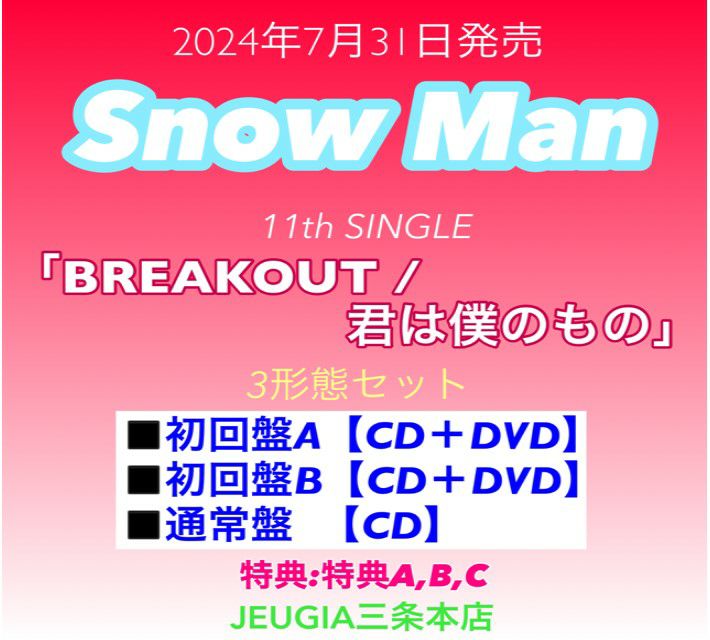 予約】【先着購入者特典：3種 付き！】Snow Man「BREAKOUT / 君は僕のもの」【全3形態セット】初回盤A+初回盤B+通常盤[三条本店]  | JEUGIA